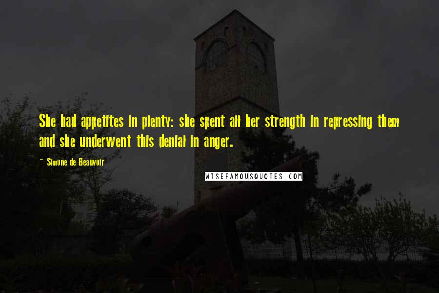 Simone De Beauvoir Quotes: She had appetites in plenty: she spent all her strength in repressing them and she underwent this denial in anger.