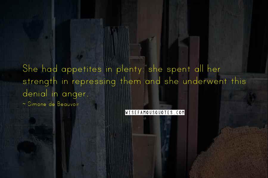 Simone De Beauvoir Quotes: She had appetites in plenty: she spent all her strength in repressing them and she underwent this denial in anger.