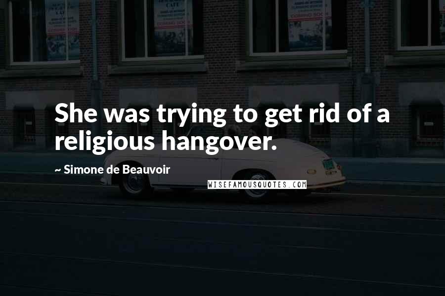 Simone De Beauvoir Quotes: She was trying to get rid of a religious hangover.