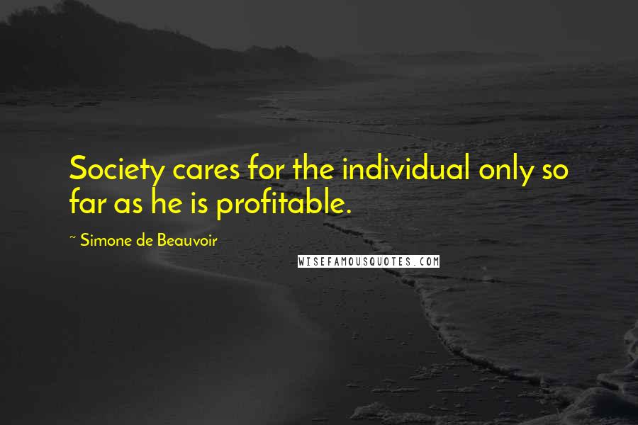Simone De Beauvoir Quotes: Society cares for the individual only so far as he is profitable.