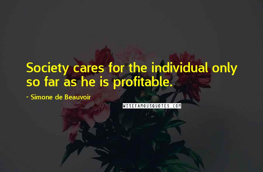 Simone De Beauvoir Quotes: Society cares for the individual only so far as he is profitable.