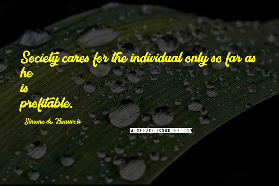 Simone De Beauvoir Quotes: Society cares for the individual only so far as he is profitable.