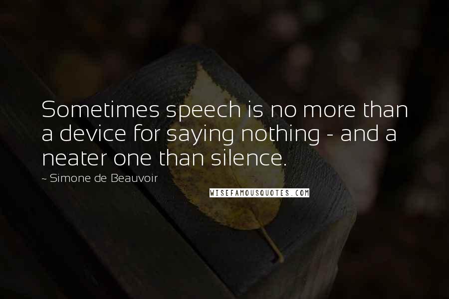 Simone De Beauvoir Quotes: Sometimes speech is no more than a device for saying nothing - and a neater one than silence.