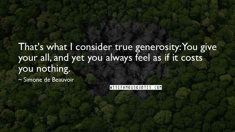 Simone De Beauvoir Quotes: That's what I consider true generosity: You give your all, and yet you always feel as if it costs you nothing.