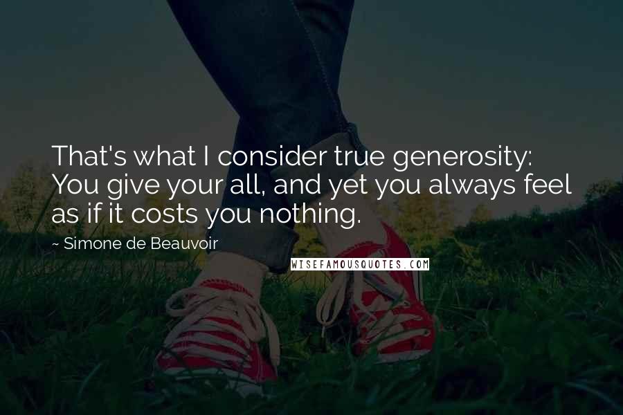 Simone De Beauvoir Quotes: That's what I consider true generosity: You give your all, and yet you always feel as if it costs you nothing.