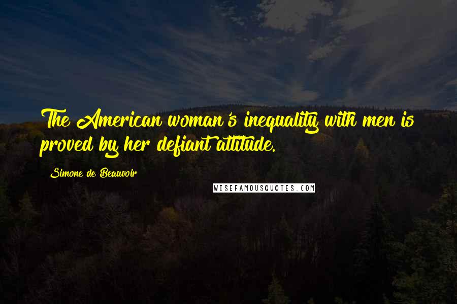 Simone De Beauvoir Quotes: The American woman's inequality with men is proved by her defiant attitude.