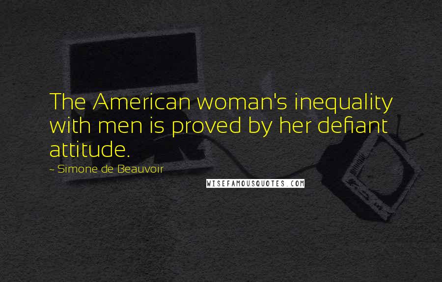 Simone De Beauvoir Quotes: The American woman's inequality with men is proved by her defiant attitude.