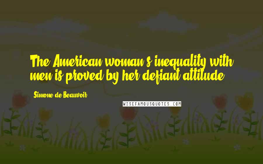 Simone De Beauvoir Quotes: The American woman's inequality with men is proved by her defiant attitude.