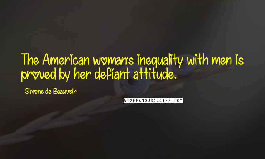 Simone De Beauvoir Quotes: The American woman's inequality with men is proved by her defiant attitude.