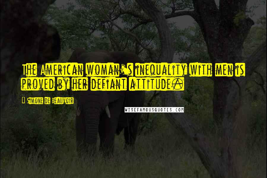 Simone De Beauvoir Quotes: The American woman's inequality with men is proved by her defiant attitude.