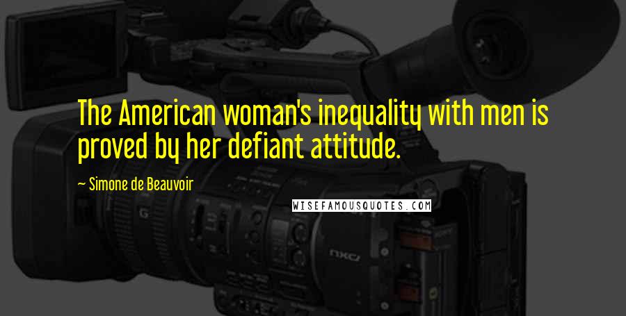 Simone De Beauvoir Quotes: The American woman's inequality with men is proved by her defiant attitude.