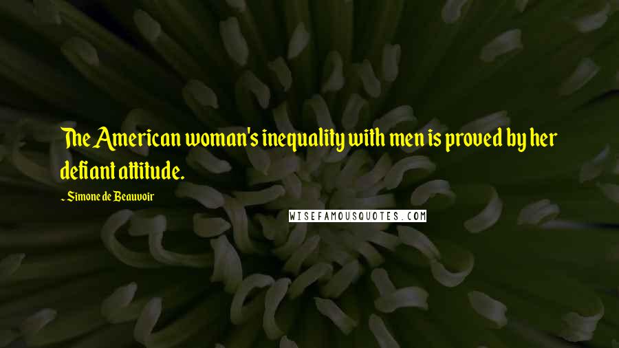 Simone De Beauvoir Quotes: The American woman's inequality with men is proved by her defiant attitude.