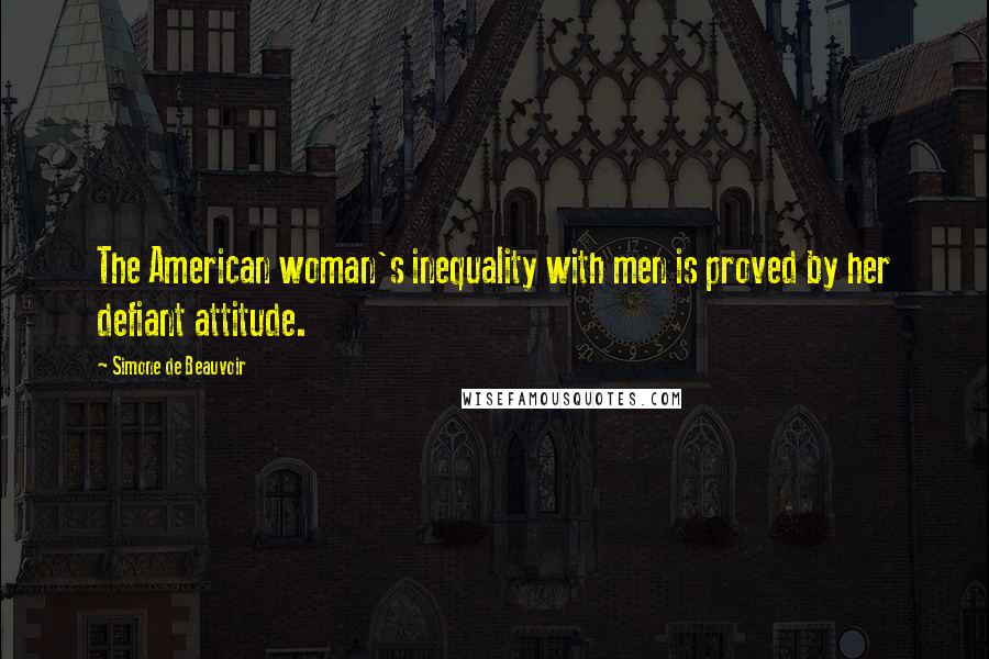 Simone De Beauvoir Quotes: The American woman's inequality with men is proved by her defiant attitude.