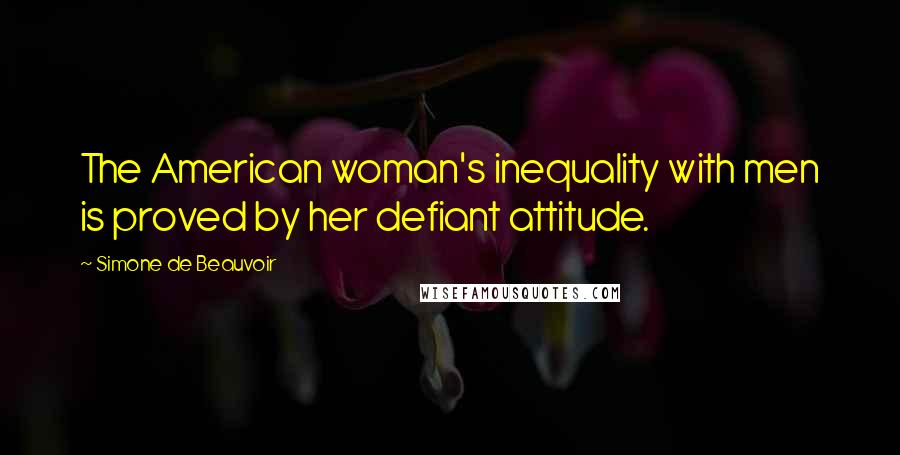 Simone De Beauvoir Quotes: The American woman's inequality with men is proved by her defiant attitude.