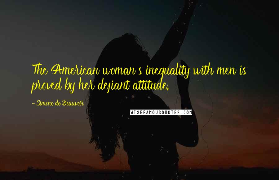 Simone De Beauvoir Quotes: The American woman's inequality with men is proved by her defiant attitude.