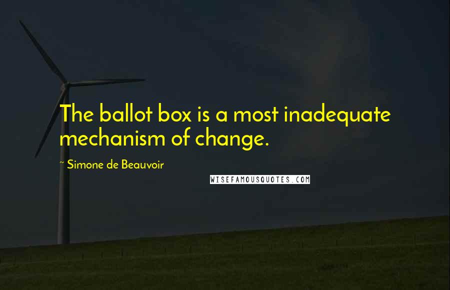 Simone De Beauvoir Quotes: The ballot box is a most inadequate mechanism of change.