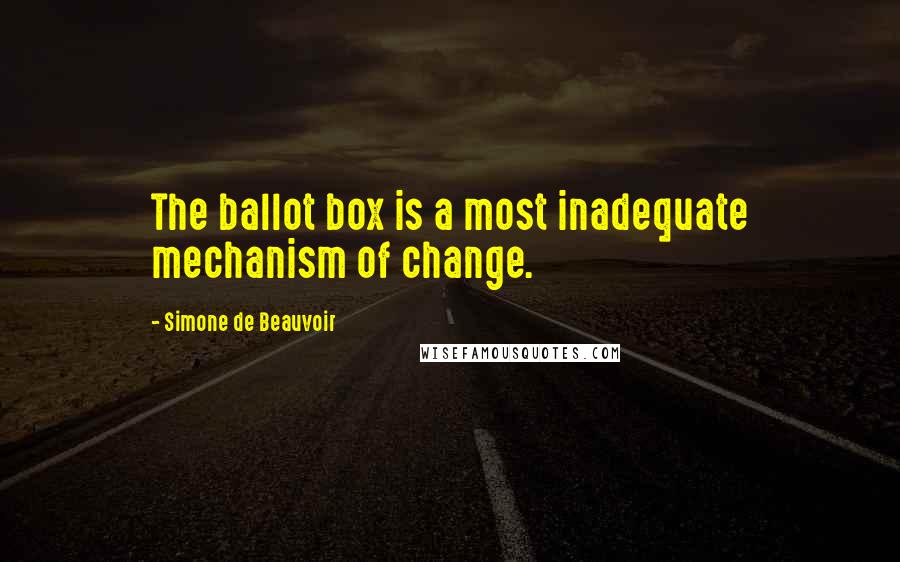 Simone De Beauvoir Quotes: The ballot box is a most inadequate mechanism of change.