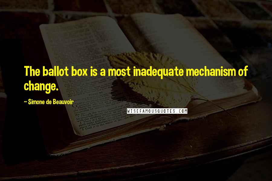 Simone De Beauvoir Quotes: The ballot box is a most inadequate mechanism of change.