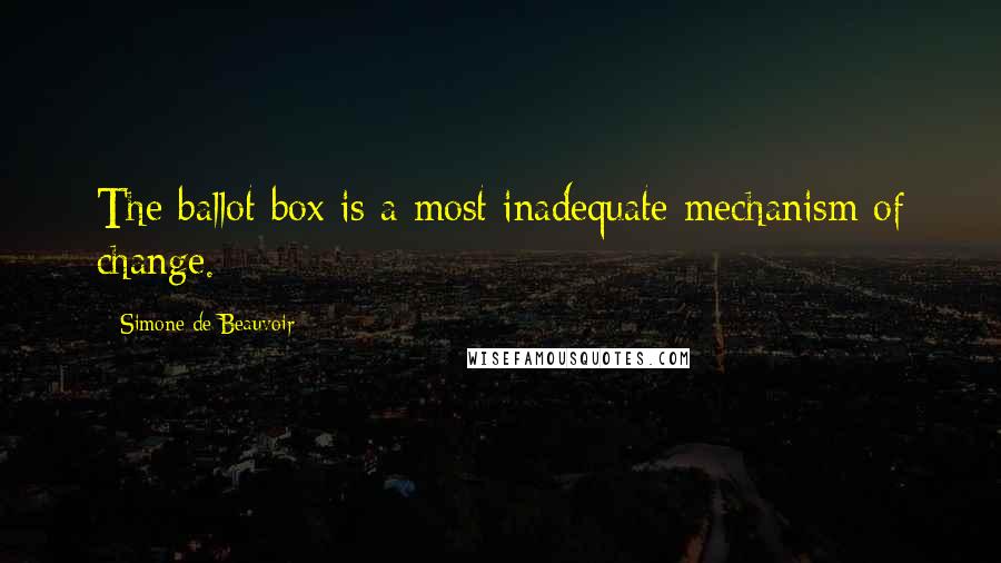 Simone De Beauvoir Quotes: The ballot box is a most inadequate mechanism of change.