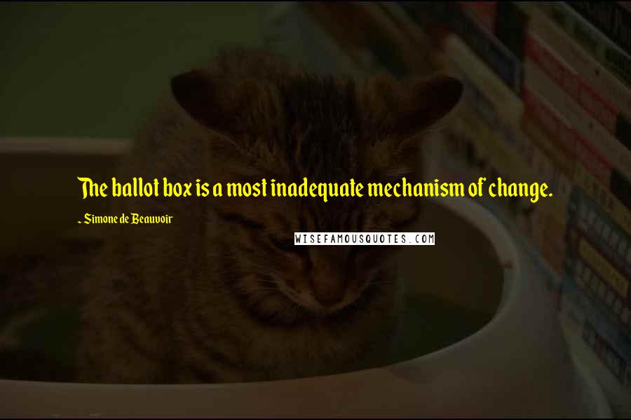 Simone De Beauvoir Quotes: The ballot box is a most inadequate mechanism of change.