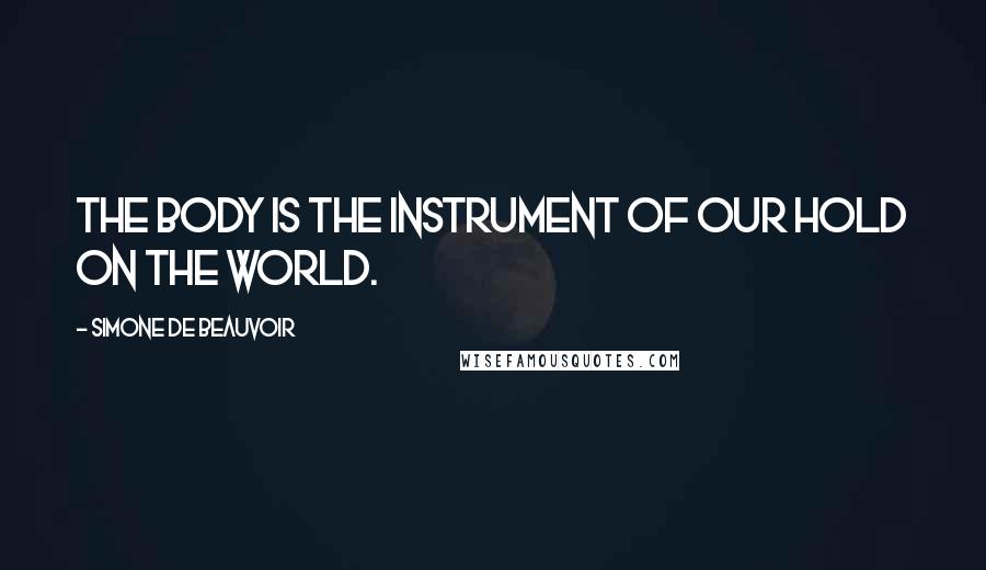 Simone De Beauvoir Quotes: The body is the instrument of our hold on the world.