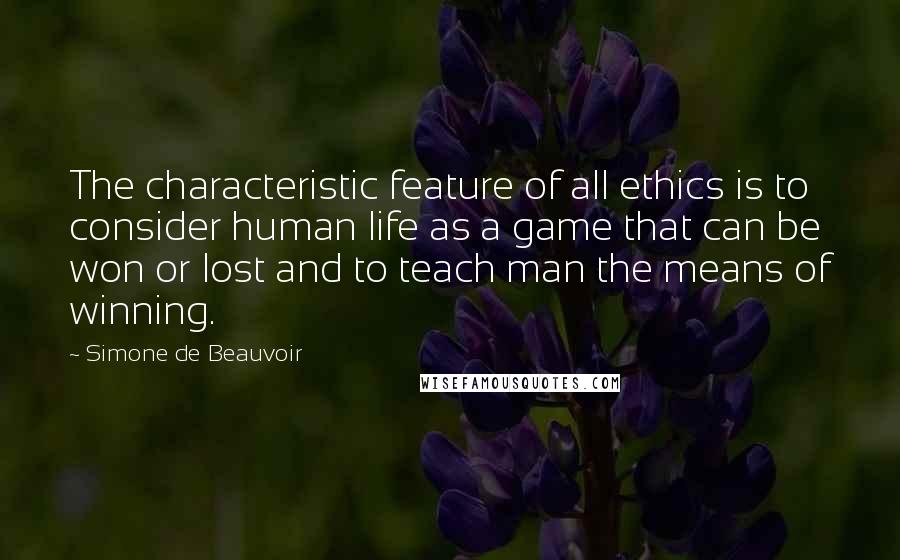 Simone De Beauvoir Quotes: The characteristic feature of all ethics is to consider human life as a game that can be won or lost and to teach man the means of winning.