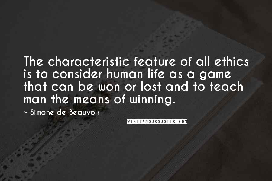 Simone De Beauvoir Quotes: The characteristic feature of all ethics is to consider human life as a game that can be won or lost and to teach man the means of winning.