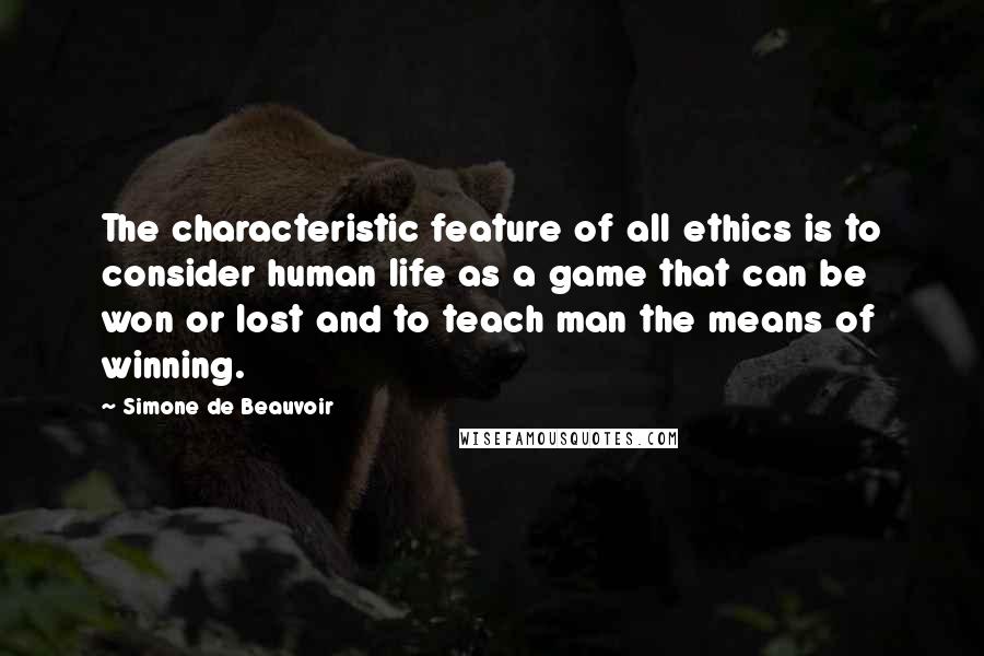 Simone De Beauvoir Quotes: The characteristic feature of all ethics is to consider human life as a game that can be won or lost and to teach man the means of winning.