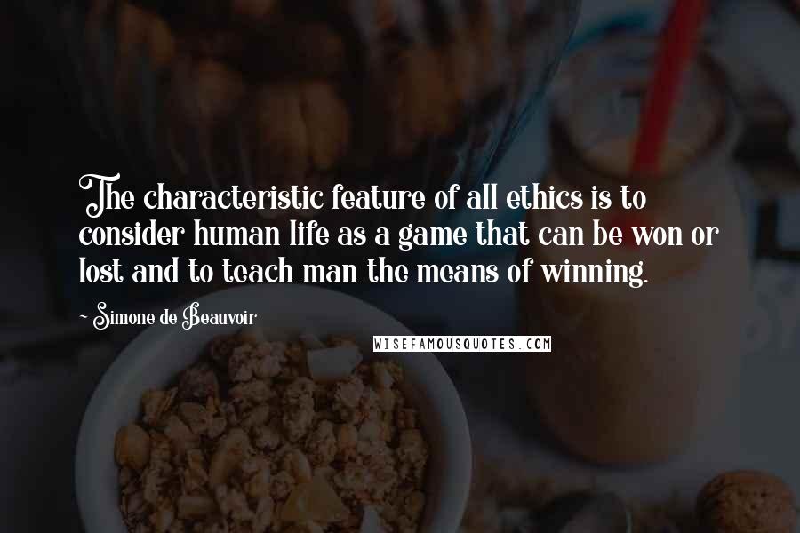 Simone De Beauvoir Quotes: The characteristic feature of all ethics is to consider human life as a game that can be won or lost and to teach man the means of winning.