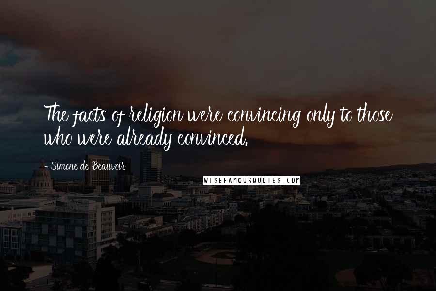Simone De Beauvoir Quotes: The facts of religion were convincing only to those who were already convinced.