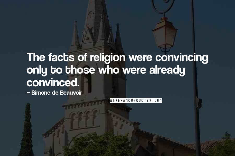 Simone De Beauvoir Quotes: The facts of religion were convincing only to those who were already convinced.