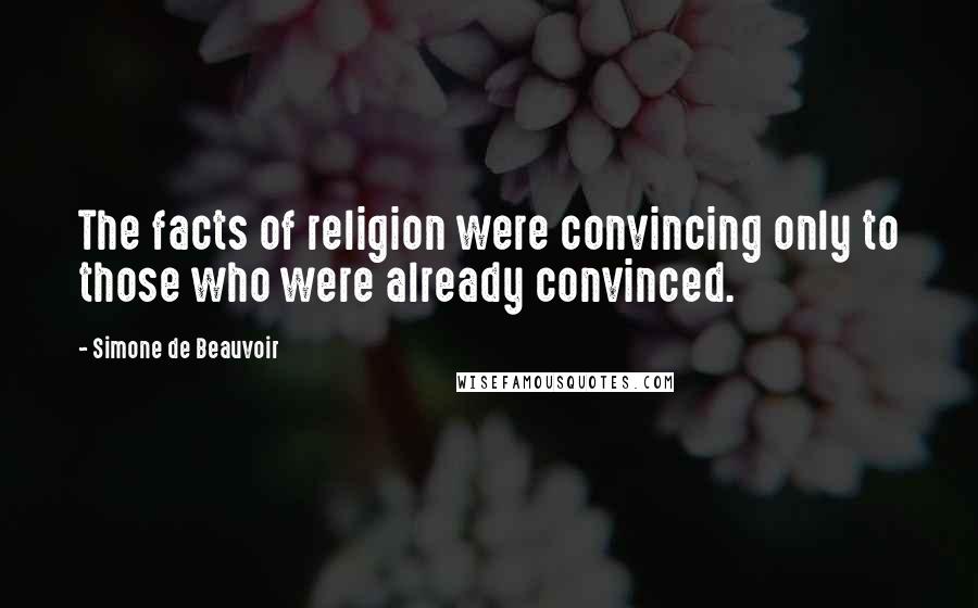 Simone De Beauvoir Quotes: The facts of religion were convincing only to those who were already convinced.