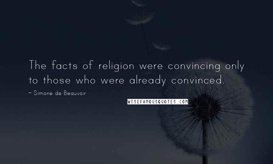 Simone De Beauvoir Quotes: The facts of religion were convincing only to those who were already convinced.