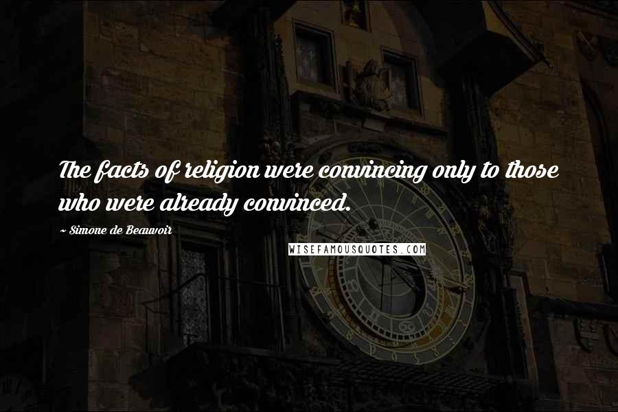 Simone De Beauvoir Quotes: The facts of religion were convincing only to those who were already convinced.