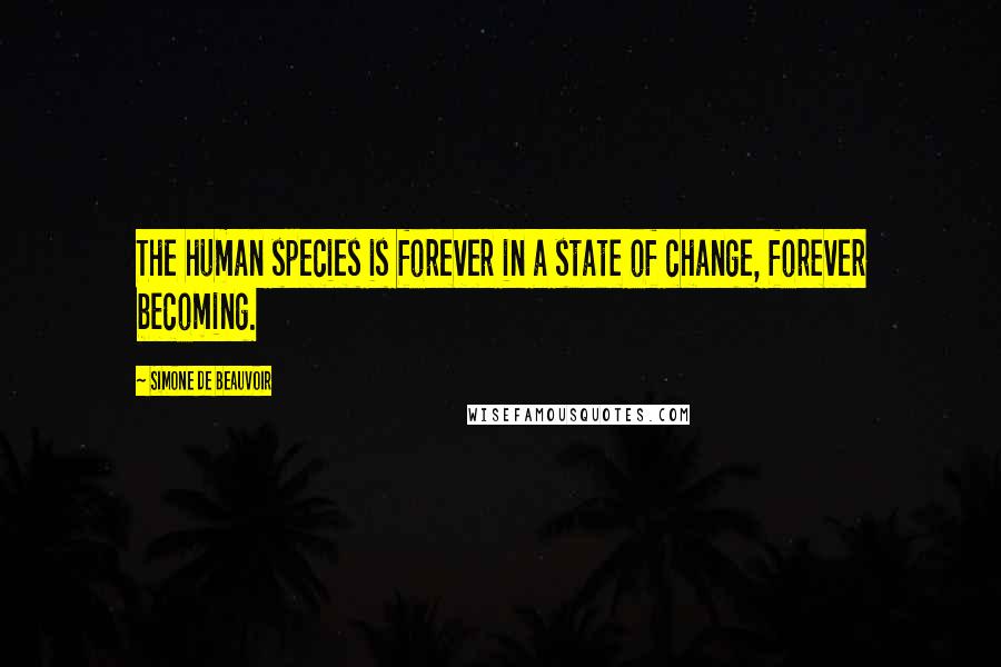 Simone De Beauvoir Quotes: The human species is forever in a state of change, forever becoming.