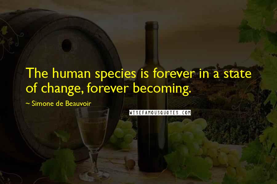 Simone De Beauvoir Quotes: The human species is forever in a state of change, forever becoming.