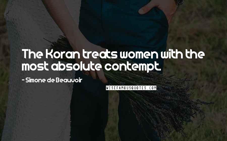 Simone De Beauvoir Quotes: The Koran treats women with the most absolute contempt.