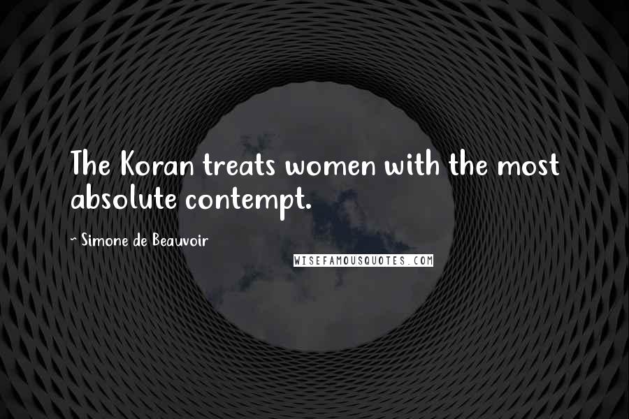 Simone De Beauvoir Quotes: The Koran treats women with the most absolute contempt.