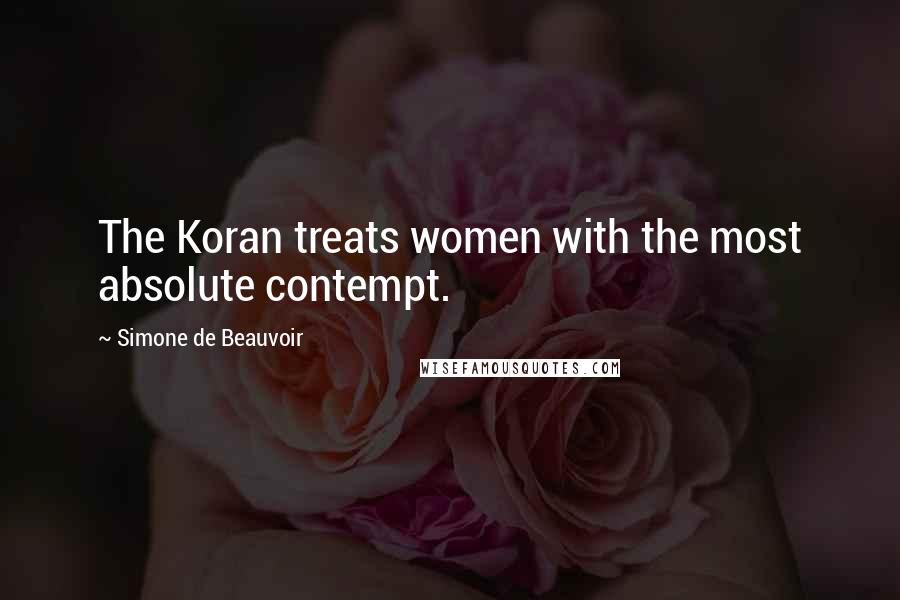 Simone De Beauvoir Quotes: The Koran treats women with the most absolute contempt.