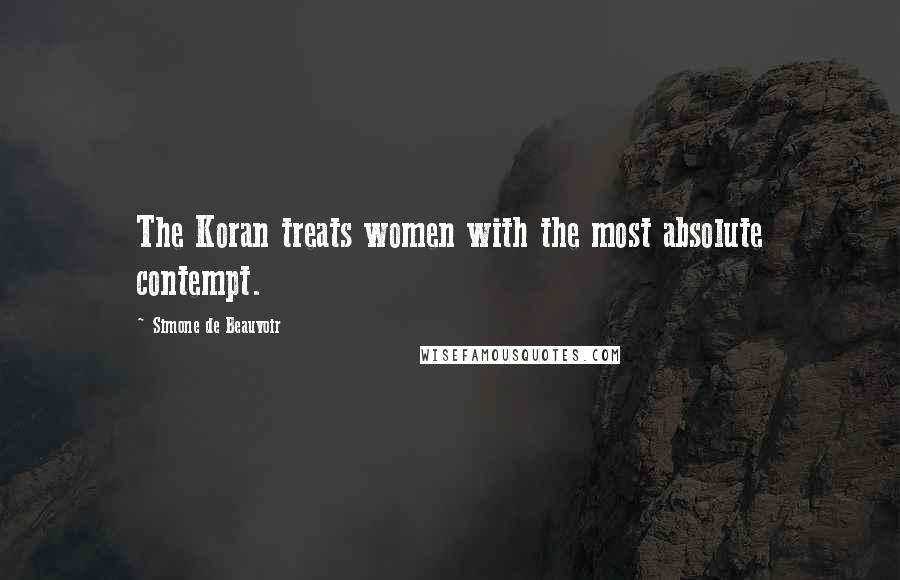 Simone De Beauvoir Quotes: The Koran treats women with the most absolute contempt.
