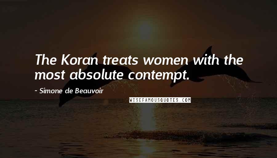 Simone De Beauvoir Quotes: The Koran treats women with the most absolute contempt.