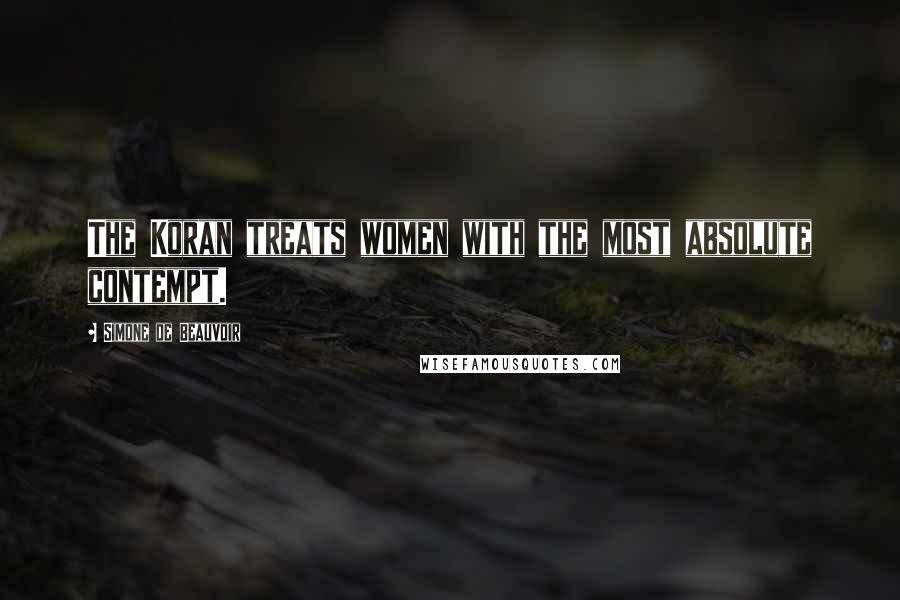 Simone De Beauvoir Quotes: The Koran treats women with the most absolute contempt.