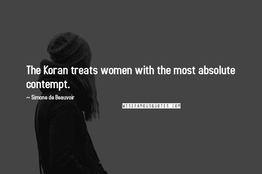 Simone De Beauvoir Quotes: The Koran treats women with the most absolute contempt.