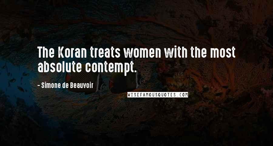 Simone De Beauvoir Quotes: The Koran treats women with the most absolute contempt.