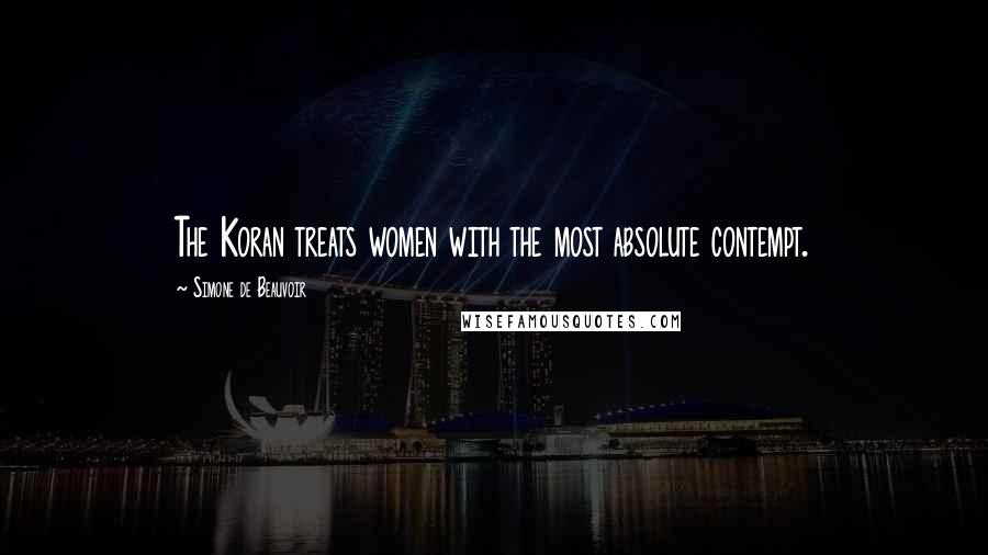 Simone De Beauvoir Quotes: The Koran treats women with the most absolute contempt.