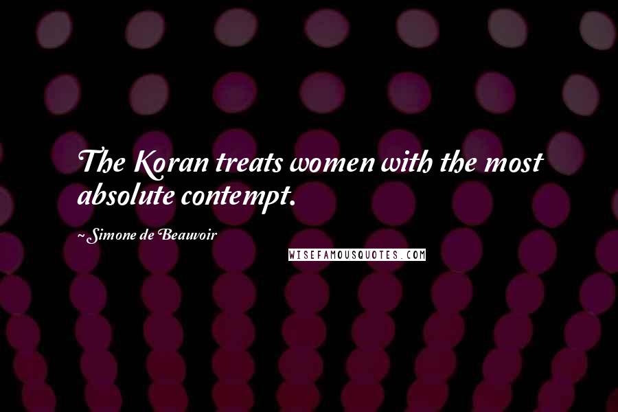 Simone De Beauvoir Quotes: The Koran treats women with the most absolute contempt.