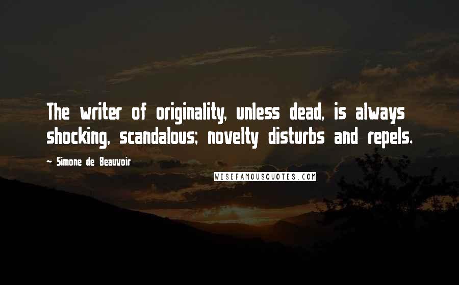 Simone De Beauvoir Quotes: The writer of originality, unless dead, is always shocking, scandalous; novelty disturbs and repels.