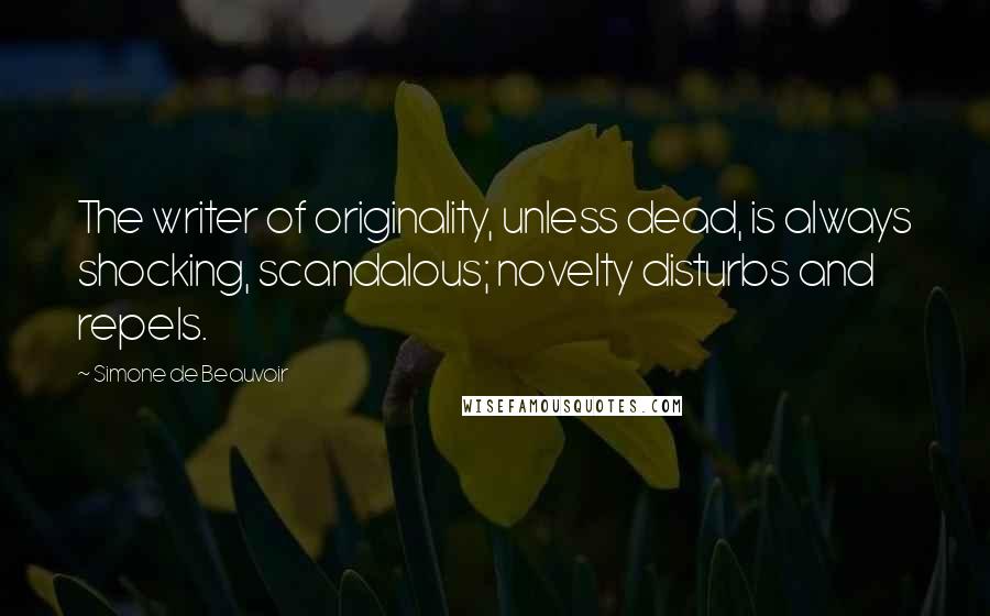 Simone De Beauvoir Quotes: The writer of originality, unless dead, is always shocking, scandalous; novelty disturbs and repels.