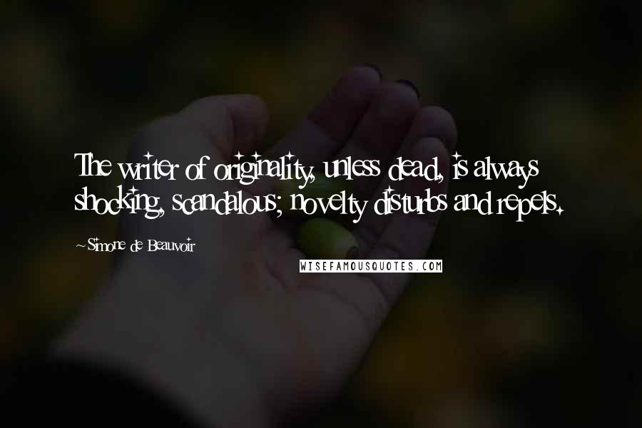 Simone De Beauvoir Quotes: The writer of originality, unless dead, is always shocking, scandalous; novelty disturbs and repels.