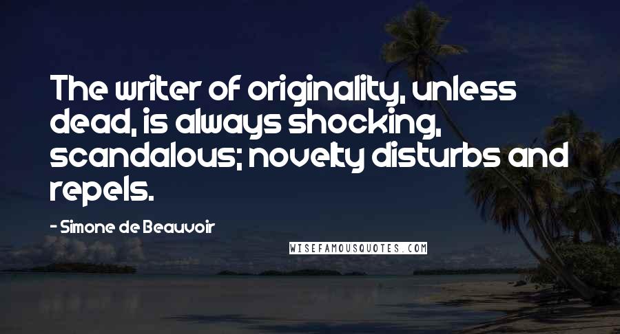 Simone De Beauvoir Quotes: The writer of originality, unless dead, is always shocking, scandalous; novelty disturbs and repels.